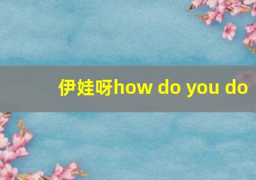 伊娃呀how do you do